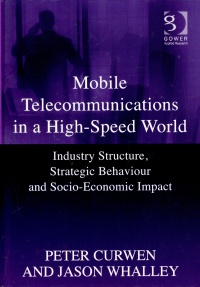 Peter Curwen, Jason Whalley - Mobile Telecommunications in a High-Speed World: Industry Structure, Strategic Behaviour and Socio-Economic Impact