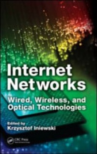 Krzysztof Iniewski - Internet Networks: Wired, Wireless, and Optical Technologies
