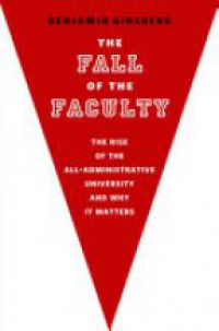 Ginsberg, Benjamin - The Fall of the Faculty: The Rise of the All-Administrative University and Why it Matters