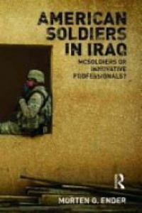 Morten G. Ender - American Soldiers in Iraq: McSoldiers or Innovative Professionals?