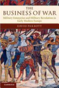 Parrott D. - The Business of War: Military Enterprise and Military Revolution in Early Modern Europe
