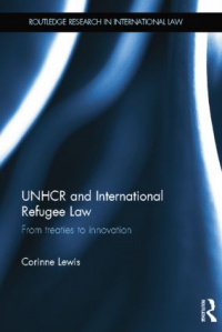 Corinne Lewis - UNHCR and International Refugee Law: From Treaties to Innovation