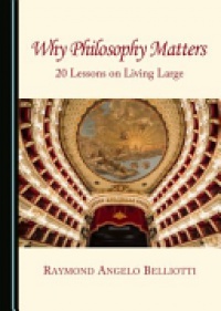 Raymond Angelo Belliotti - Why Philosophy Matters: 20 Lessons on Living Large