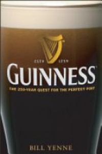 Bill Yenne - Guinness: The 250 Year Quest for the Perfect Pint
