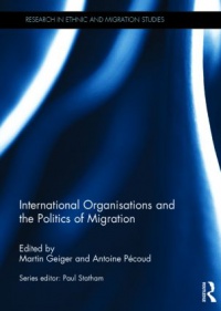 Martin Geiger,Antoine Pécoud - International Organisations and the Politics of Migration