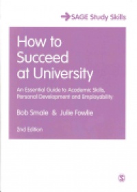 Bob Smale,Julie Fowlie - How to Succeed at University: An Essential Guide to Academic Skills, Personal Development & Employability