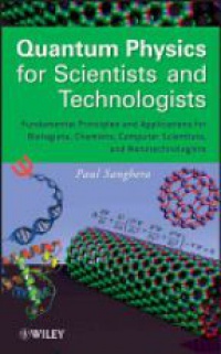 Paul Sanghera - Quantum Physics for Scientists and Technologists: Fundamental Principles and Applications for Biologists, Chemists, Computer Scientists, and Nanotechnologists