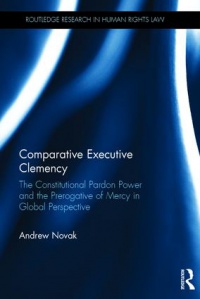 NOVAK - Comparative Executive Clemency: The Constitutional Pardon Power and the Prerogative of Mercy in Global Perspective