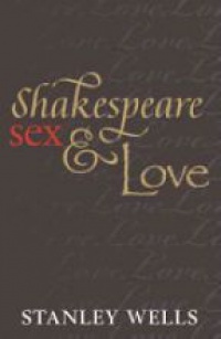 Wells, Stanley - Shakespeare, Sex, and Love