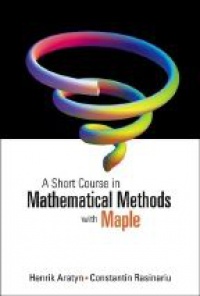 Aratyn H. - A Short Course in Mathematical Methods with Maple