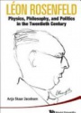 Leon Rosenfeld: Physics, Philosophy, And Politics In The Twentieth Century