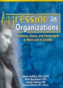 Aggression in Organizations: Violence, Abuse, and Harassment at Work and in Schools